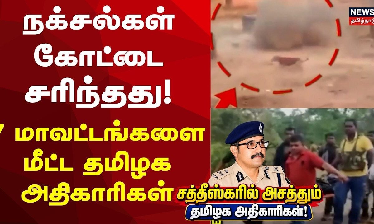 Chhattisgarh | நக்சல்கள் கோட்டை சரிந்தது! 7 மாவட்டங்களை மீட்ட தமிழக அதிகாரிகள்