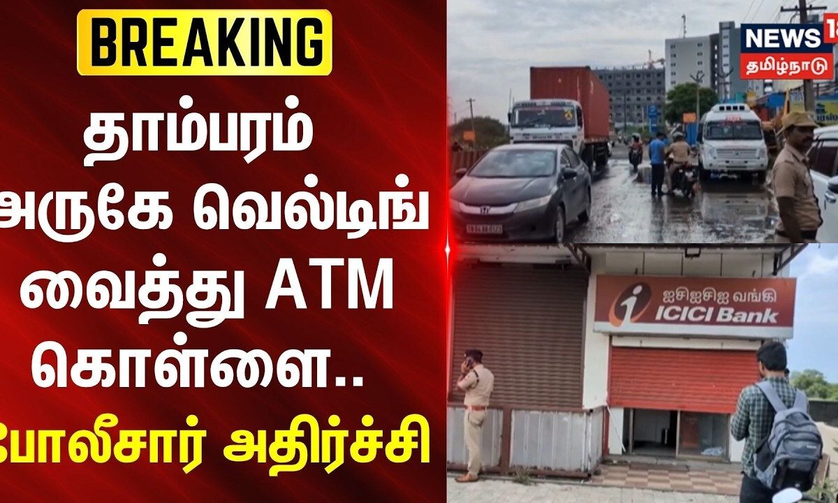 JUSTNOW | தாம்பரம் அருகே வெல்டிங் வைத்து ATM கொள்ளை.. - போலீசார் அதிர்ச்சி