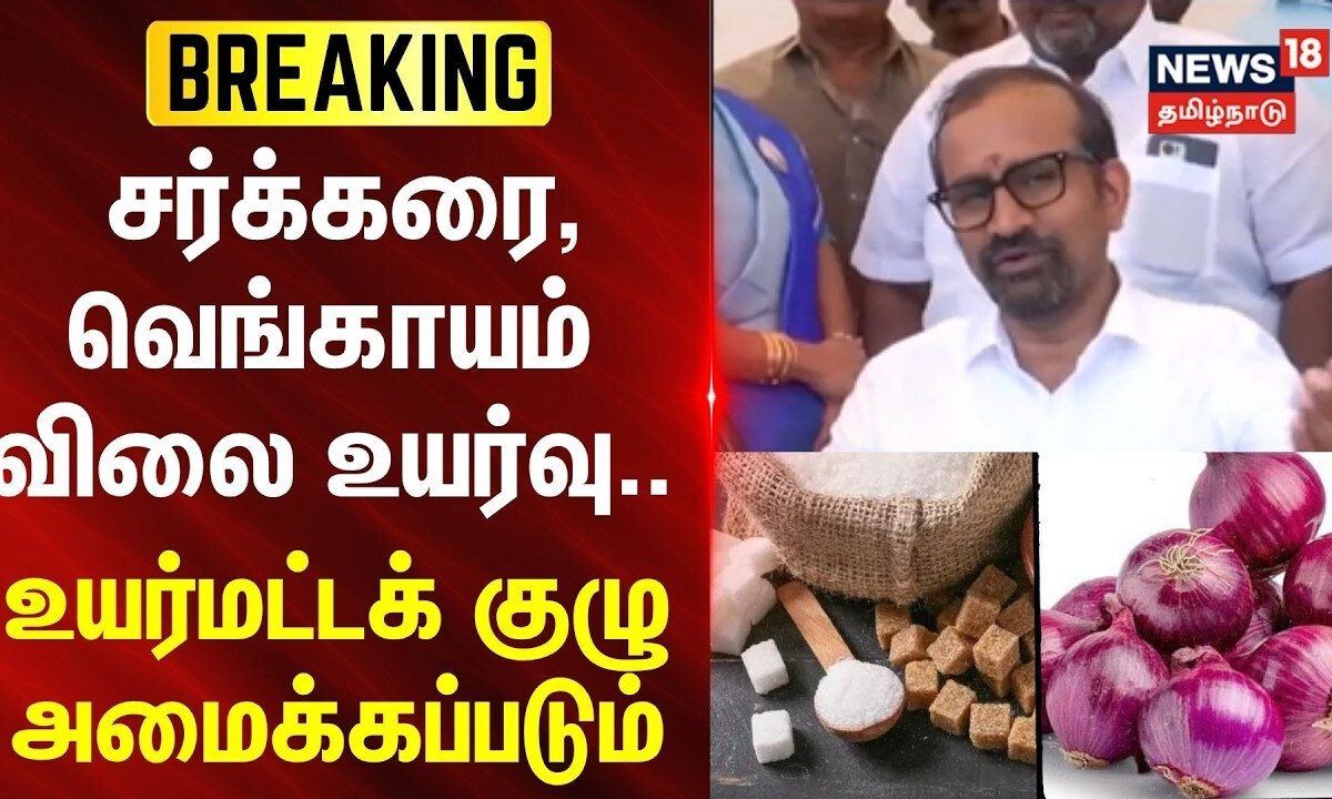 Just Now | சர்க்கரை, வெங்காயம் விலை உயர்வு -உயர்மட்டக் குழு அமைக்கப்படும்