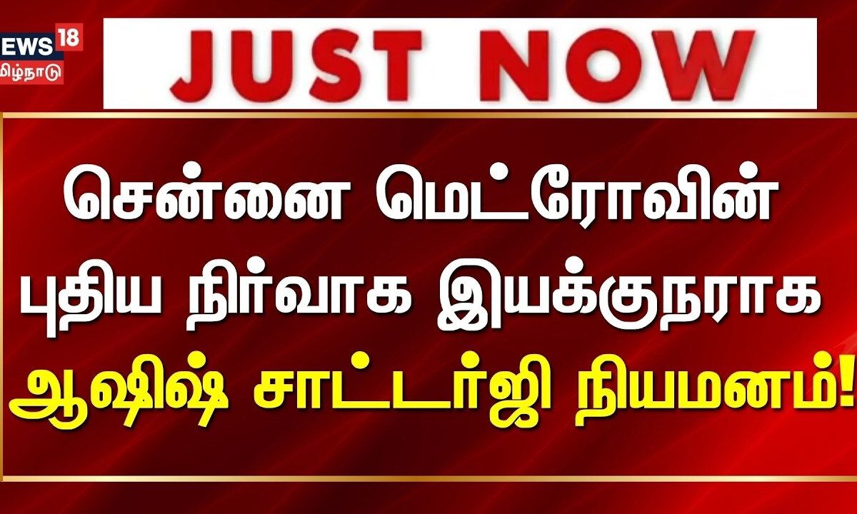 Just Now | சென்னை மெட்ரோ ரயில் நிர்வாக இயக்குநராக ஆஷிஷ் சாட்டர்ஜி நியமனம்