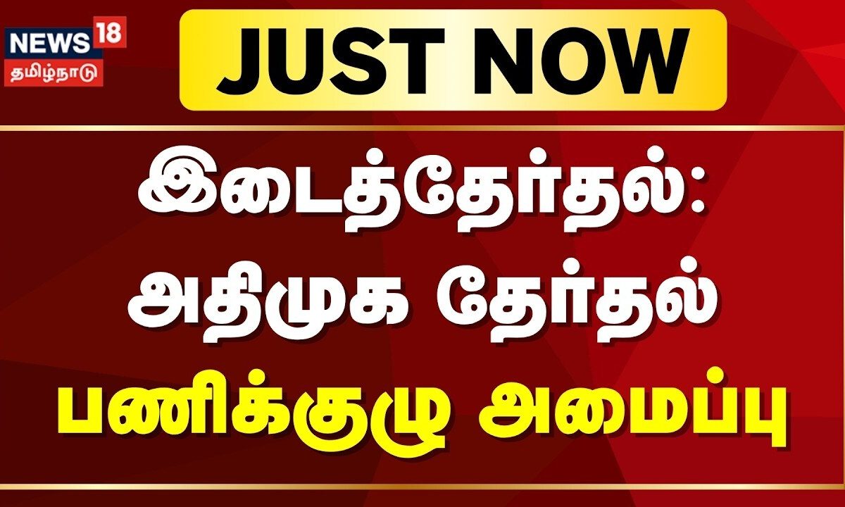 Just Now | இடைத்தேர்தல்: அதிமுக தேர்தல் பணிக்குழு அமைப்பு | Byelection 2026 | AIADMK | Tamil News