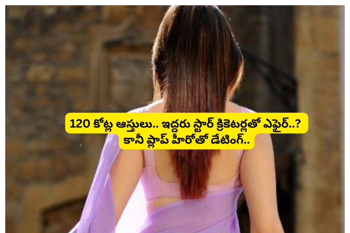 120 కోట్ల ఆస్తులు.. ఇద్దరు స్టార్ క్రికెటర్లతో ఎఫైర్..? కానీ ప్లాప్ హీరోతో డేటింగ్..!