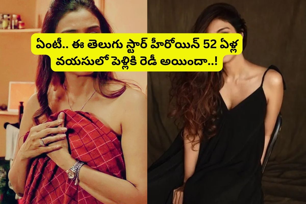 52 ఏళ్ల వయసులో పెళ్లికి రెడీ అయిన తెలుగు స్టార్ హీరోయిన్... అది కూడా తోపు హీరోను..!