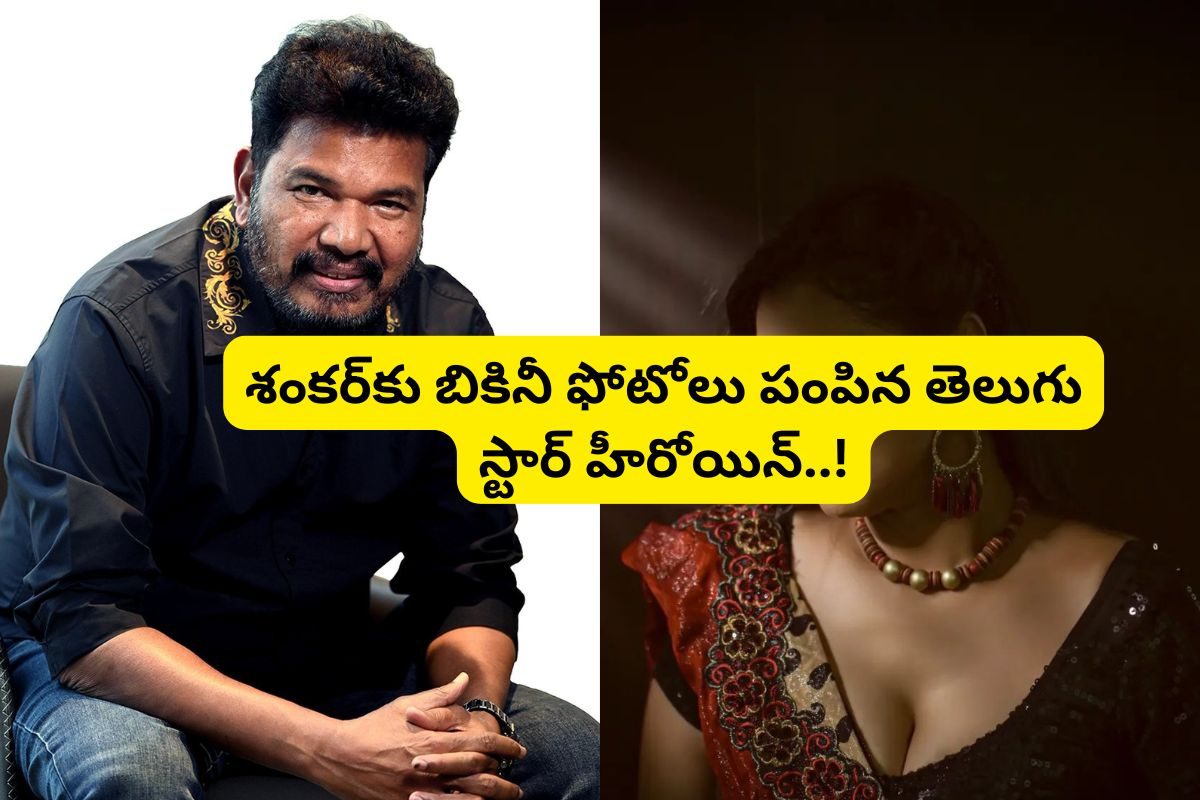 డైరెక్టర్ శంకర్‌కు బికినీ ఫోటోలు పంపిన తెలుగు స్టార్ హీరోయిన్.. ఇండస్ట్రీలో సంచలనం..!
