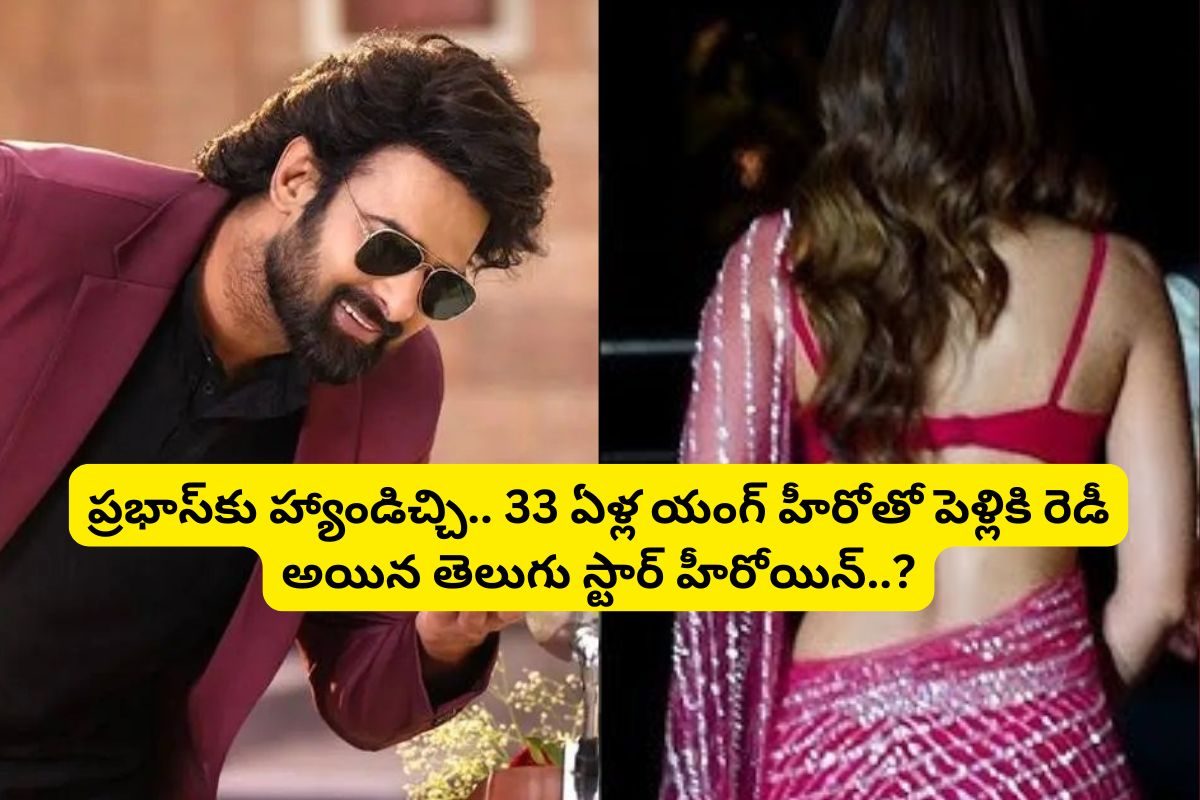 ప్రభాస్‌కు హ్యాండిచ్చి.. ఆ 33 ఏళ్ల యంగ్ హీరోను పెళ్లి చేసుకుంటున్న తెలుగు స్టార్ హీరోయిన్?