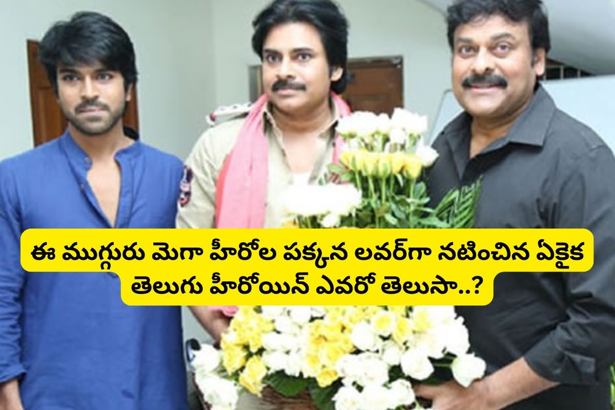 Actress: చిరంజీవి, పవన్ కళ్యాణ్, రామ్ చరణ్‌లకు లవర్‌గా నటించిన ఏకైక స్టార్ హీరోయిన్ ఎవరంటే