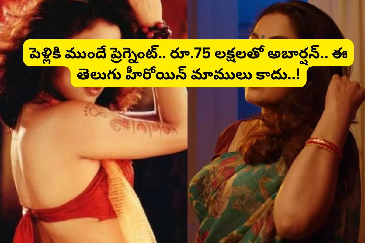 పెళ్లికి ముందే ప్రెగ్నెంట్.. రూ.75 లక్షలతో అబార్షన్.. వామ్మో ఈ స్టార్ హీరోయిన్ లీలలు..!