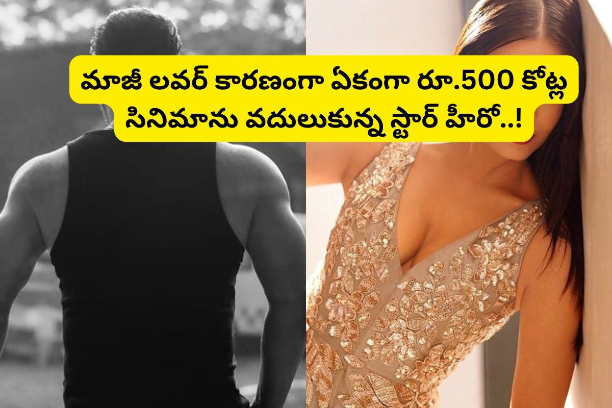 రూ.500 కోట్ల సినిమాను వదిలేసుకున్న స్టార్ హీరో... మాజీ లవర్ మంట పెట్టిందన్న ఓకే కారణంతో..!