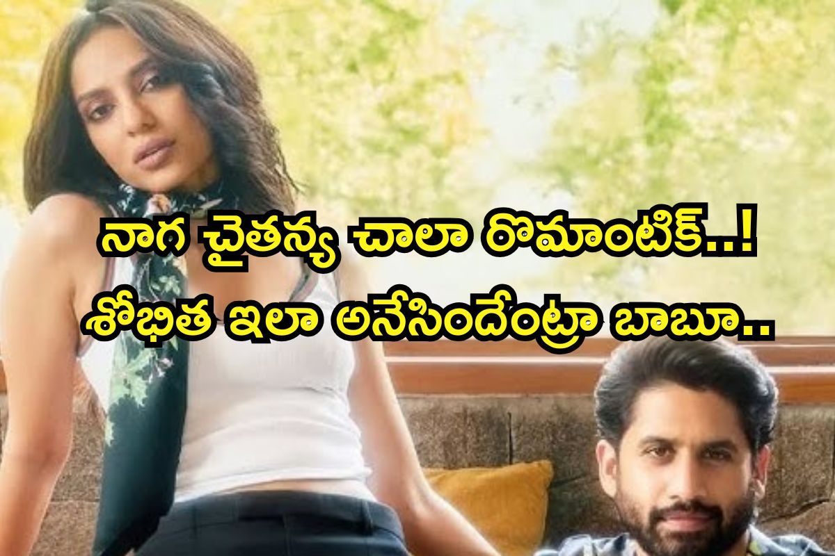 నాగ చైతన్య చాలా రొమాంటిక్..! ముందు మూవ్ అయ్యేది ఆయనే.. శోభిత ఇలా అనేసిందేంట్రా బాబూ..