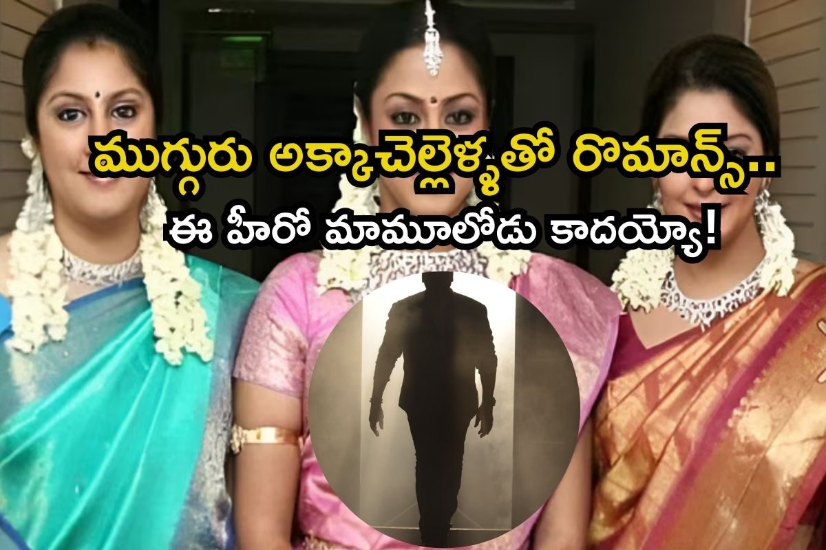 Heroine: ముగ్గురు అక్కాచెల్లెళ్ళతో రొమాన్స్‌రా బాబూ.. ఈ స్టార్ హీరో మామూలు తోపు కాదుగా..!