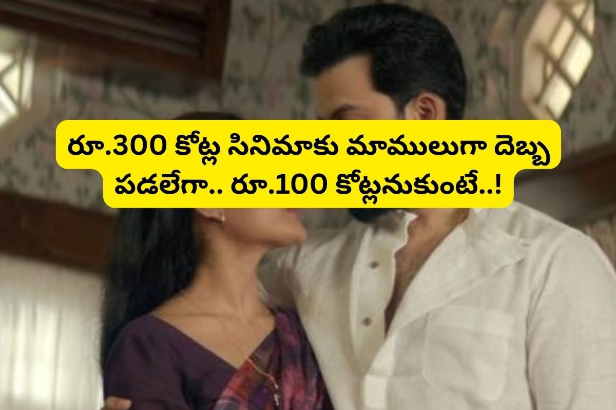 రూ.300 కోట్ల సినిమాకు సీన్ రివర్స్.. పాపం! రూ.100 కోట్లు అనుకుంటే పెద్ద బొక్క పడిందిగా!