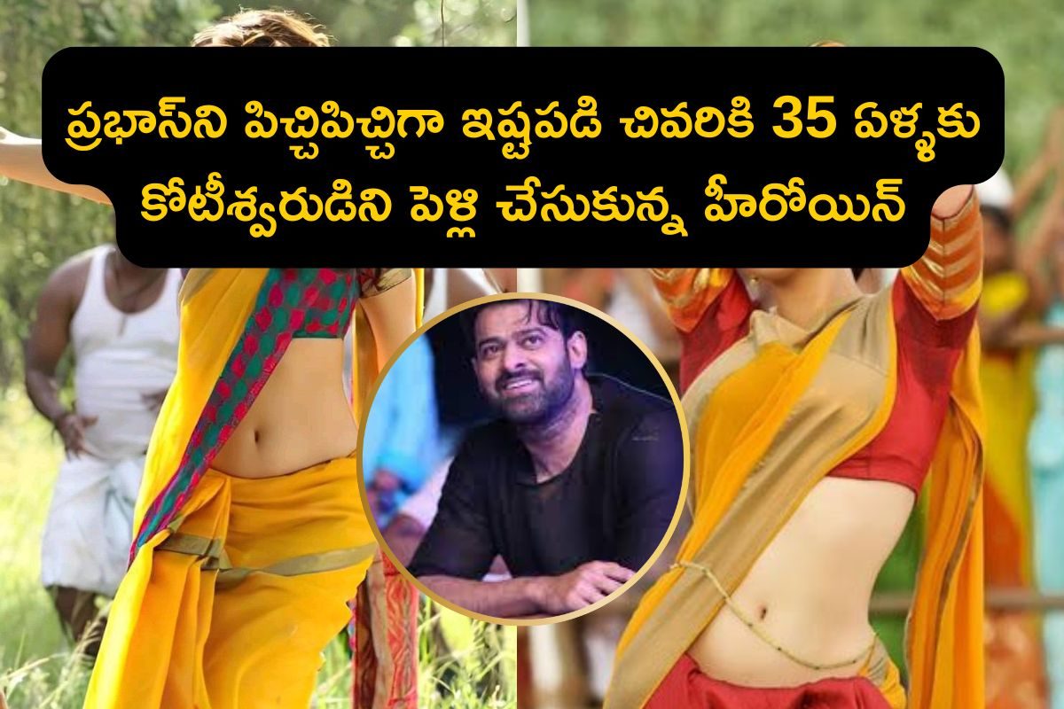 ప్రభాస్‌ని 10 ఏళ్ళు పిచ్చిగా ప్రేమించింది.. చివరికి 35 ఏళ్ళకు కోటీశ్వరుడిని పెళ్లి చేసుకొన