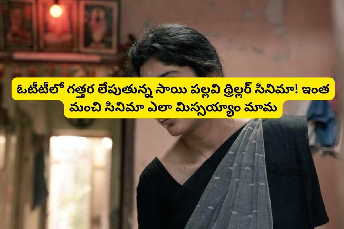 ఓటీటీలో గత్తర లేపుతున్న సాయి పల్లవి థ్రిల్లర్ సినిమా.. ఏం సినిమారా అయ్యా! తల ప్రాణం తోకకు