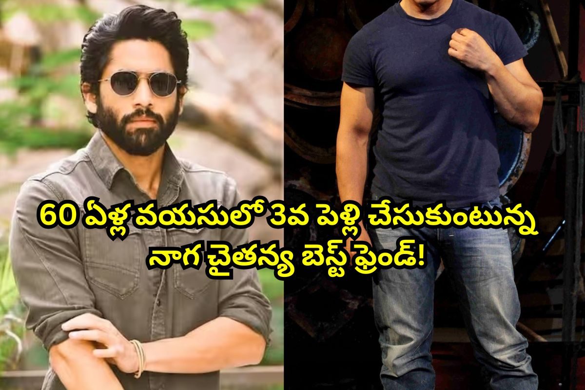 Naga Chaitanya: 60 ఏళ్ల వయసులో మూడో పెళ్లి చేసుకుంటున్న నాగ చైతన్య ప్రాణ స్నేహితుడు..!