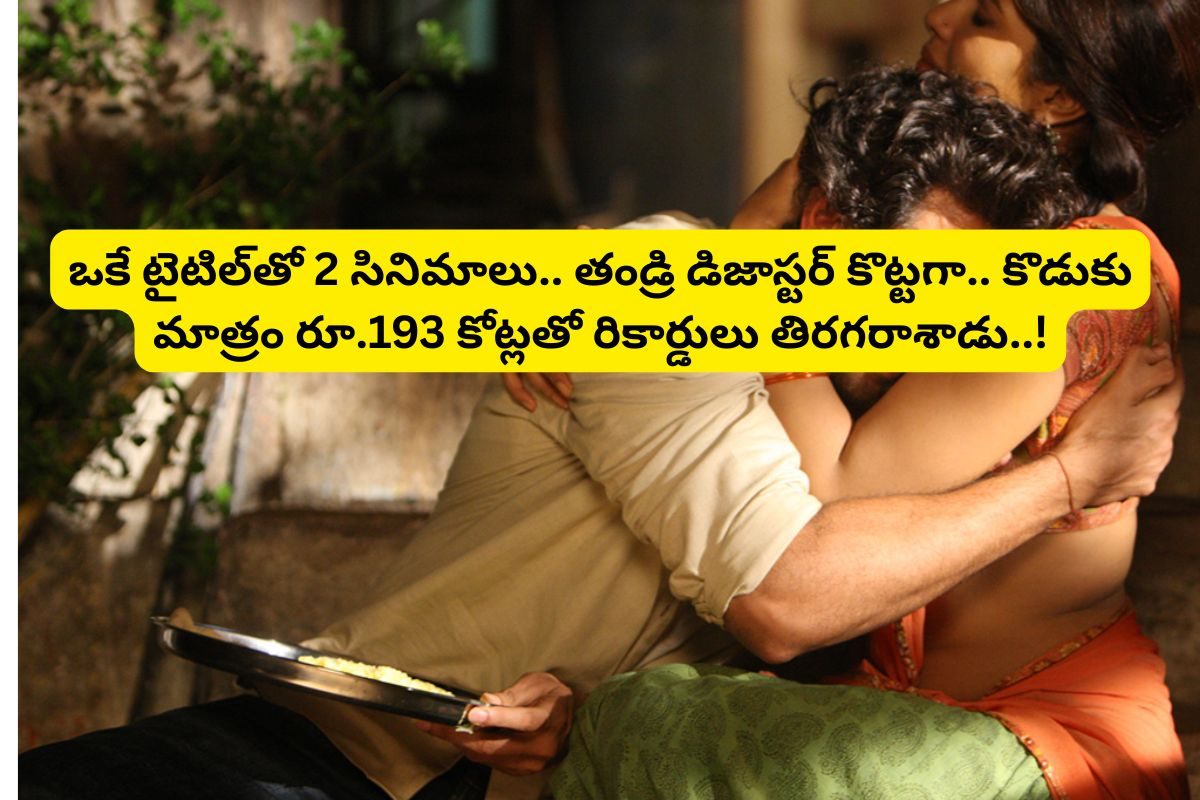 ఒకే టైటిల్‌తో రెండు సినిమాలు.. తండ్రి డిజాస్టర్ కొట్టగా.. కొడుకు మాత్రం రూ.193 కోట్లతో..