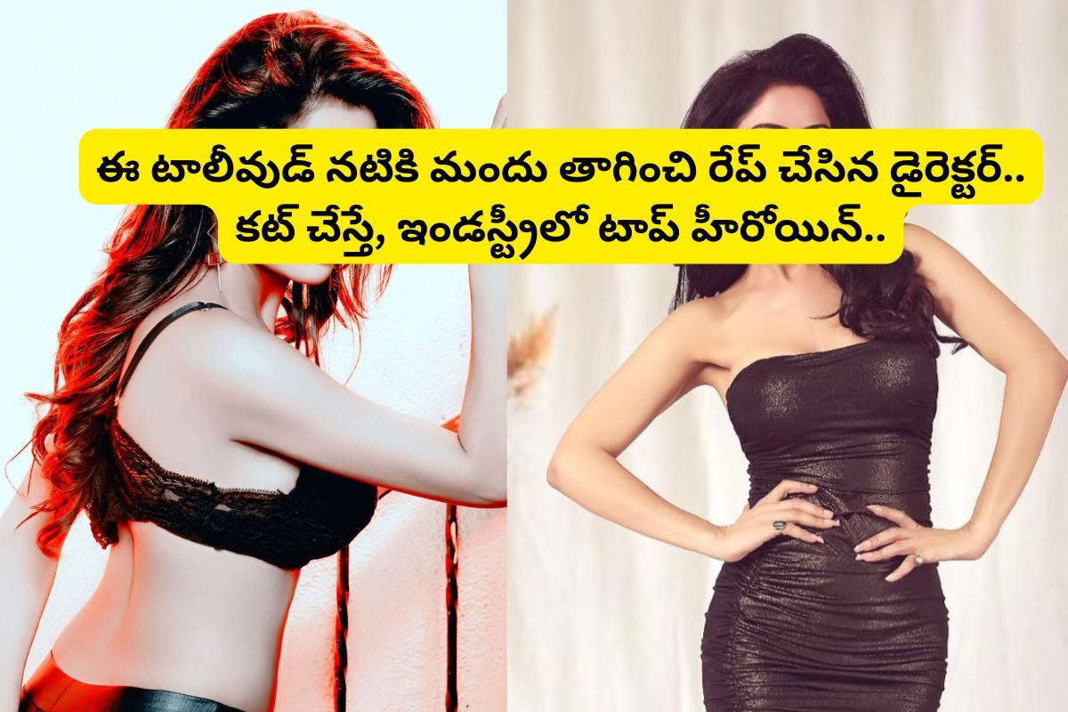 మందు తాగించి రేప్ చేసిన డైరెక్టర్.. ఆపై ఇండస్ట్రీలో టాప్ హీరోయిన్! ఈ తెలుగు హీరోయిన్..