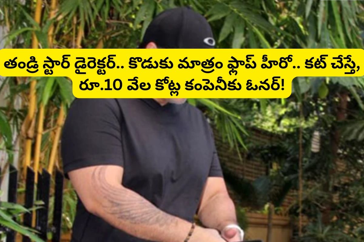 తండ్రి తోపు డైరెక్టర్.. కొడుకు మాత్రం ఫ్లాప్ హీరో.. కానీ రూ.10,000 కోట్ల కంపెనీకి ఓనర్