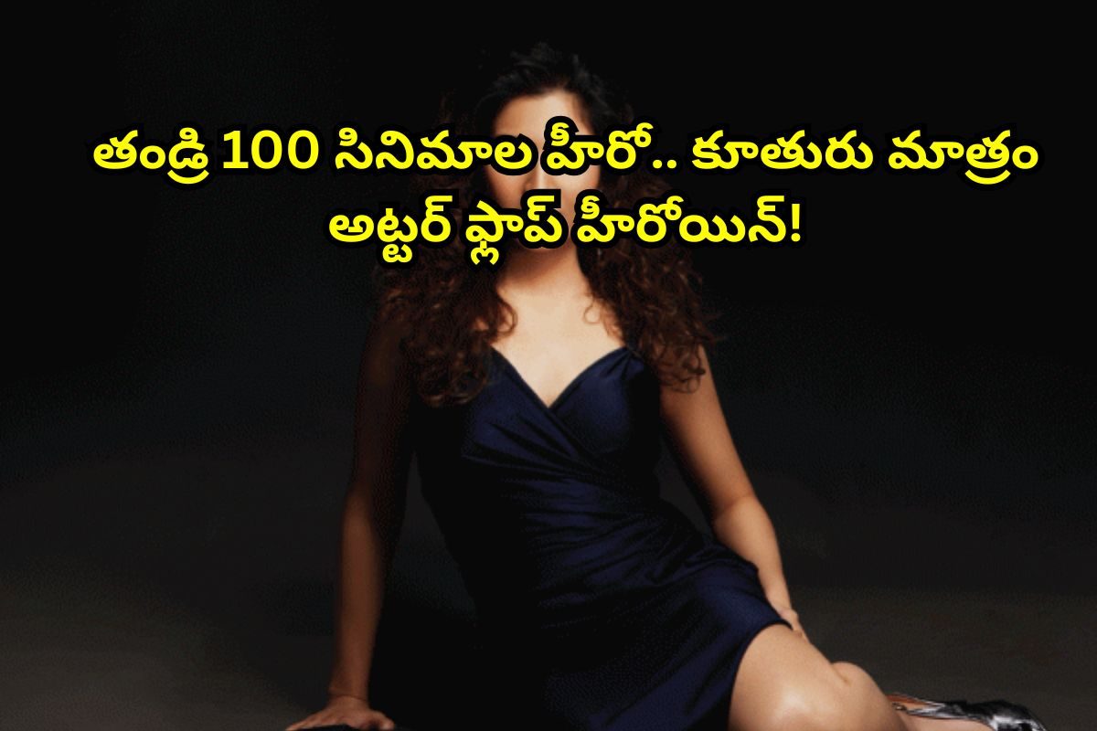 తండ్రి 100 సినిమాల్లో హీరో.. కూతురు మాత్రం అట్టర్ ఫ్లాప్ హీరోయిన్.. చివరికి, సినిమాలు