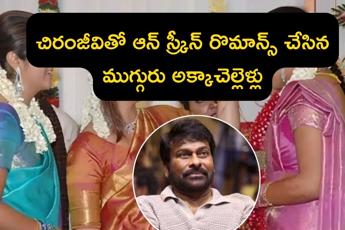 చిరంజీవితో ఆన్ స్క్రీన్ రొమాన్స్ చేసిన ముగ్గురు అక్కాచెల్లెళ్లు.. ఈ హీరోయిన్లు టాలీవుడ్‌లో