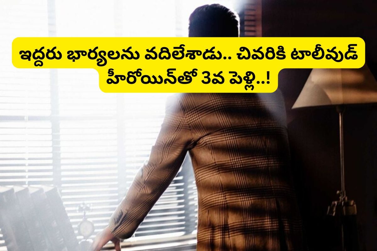 ఇద్దరు పెళ్ళాలను వదిలేశాడు.. చివరికి, వందల కోట్ల ఆస్తులున్న టాలీవుడ్ హీరోయిన్‌తో 3వ పెళ్లి